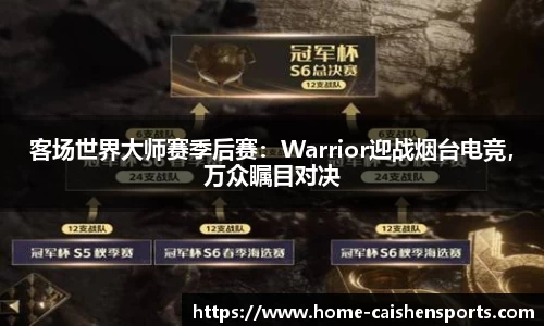 客场世界大师赛季后赛：Warrior迎战烟台电竞，万众瞩目对决