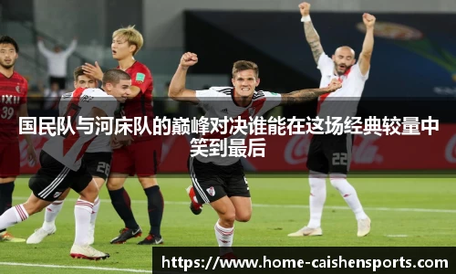 国民队与河床队的巅峰对决谁能在这场经典较量中笑到最后