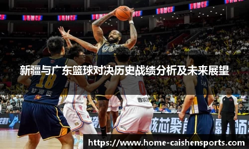 新疆与广东篮球对决历史战绩分析及未来展望